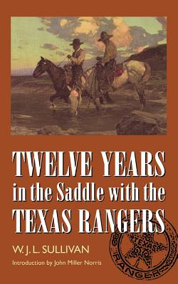 Twelve Years in the Saddle with the Texas Rangers - Sullivan, W J L, and Morris, John Miller (Introduction by)