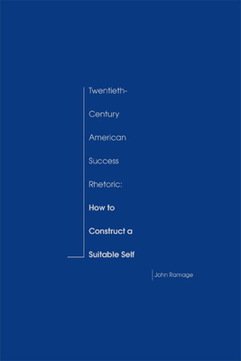 Twentieth-Century American Success Rhetoric: How to Construct a Suitable Self - Ramage, John
