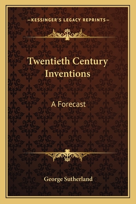 Twentieth Century Inventions: A Forecast - Sutherland, George