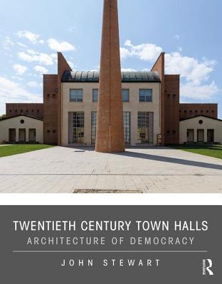 Twentieth Century Town Halls: Architecture of Democracy - Stewart, John