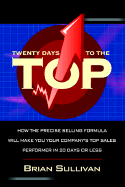 Twenty Days to the Top: How the Precise Selling Formula Will Make You Your Company's Top Sales Performer in 20 Days or Less - Sullivan, Brian