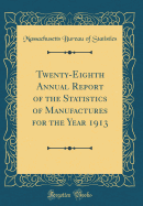 Twenty-Eighth Annual Report of the Statistics of Manufactures for the Year 1913 (Classic Reprint)