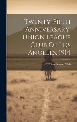 Twenty-fifth Anniversary, Union League Club Of Los Angeles, 1914 - Union League Club (Los Angeles, Calif ) (Creator)