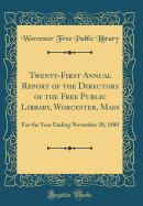 Twenty-First Annual Report of the Directors of the Free Public Library, Worcester, Mass: For the Year Ending November 30, 1880 (Classic Reprint)