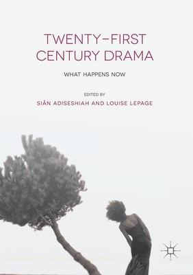 Twenty-First Century Drama: What Happens Now - Adiseshiah, Sin (Editor), and Lepage, Louise (Editor)