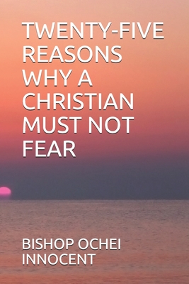 Twenty-Five Reasons Why a Christian Must Not Fear - Innocent, Bishop Ochei