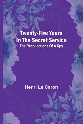 Twenty-five years in the Secret Service: The recollections of a spy - Le Caron, Henri