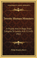 Twenty Human Monsters: In Purple and in Rags from Caligula to Landru A.D. 12-A.D. 1922