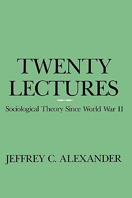 Twenty Lectures: Sociological Theory Since World War II - Alexander, Jeffrey C