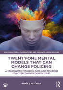 Twenty-One Mental Models That Can Change Policing: A Framework for Using Data and Research for Overcoming Cognitive Bias
