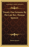 Twenty-One Sermons by the Late REV. Thomas Spencer