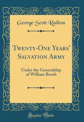 Twenty-One Years' Salvation Army: Under the Generalship of William Booth (Classic Reprint) - Railton, George Scott