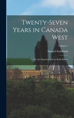 Twenty-Seven Years in Canada West: Or, the Experience of an Early Settler; Volume 1 - Strickland, Samuel