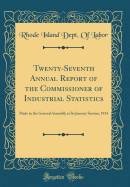 Twenty-Seventh Annual Report of the Commissioner of Industrial Statistics: Made to the General Assembly at Its January Session, 1914 (Classic Reprint)