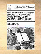 Twenty Six Letters on Religious Subjects. ... to Which Are Added, Hymns, &C. by Omicron. the Third Edition.