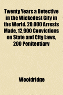 Twenty Years a Detective in the Wickedest City in the World. 20,000 Arrests Made, 12,900 Convictions on State and City Laws, 200 Penitentiary Convictions. the Devil and the Grafter and How They Work Together to Deceive, Swindle and Destroy Mankind ..