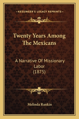 Twenty Years Among the Mexicans: A Narrative of Missionary Labor (1875) - Rankin, Melinda