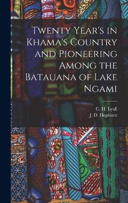 Twenty Year's in Khama's Country and Pioneering Among the Batauana of Lake Ngami - Hepburn, J D, and Lyall, C H