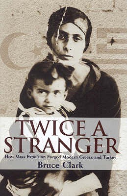 Twice A Stranger: How Mass Expulsion Forged Modern Greece And Turkey - Clark, Bruce