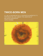 Twice-Born Men: A Clinic in Regeneration; A Footnote in Narrative to Professor William James's the Varieties of Religious Experience