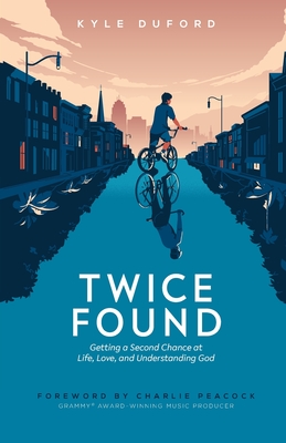 Twice Found: Getting a Second Chance at Life, Love, and Understanding God - Duford, Kyle, and Peacock, Charlie (Foreword by)