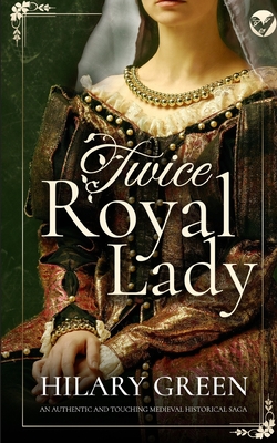 TWICE ROYAL LADY an authentic and touching medieval historical saga - Green, Hilary