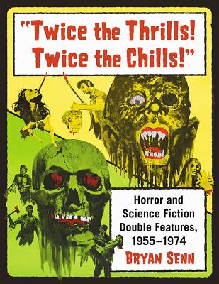 Twice the Thrills! Twice the Chills!: Horror and Science Fiction Double Features, 1955-1974 - Senn, Bryan