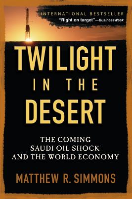 Twilight in the Desert: The Coming Saudi Oil Shock and the World Economy - Simmons, Matthew R