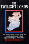 Twilight Lords: The Fierce Doomed Struggle of the Last Great Feudal Lords of Ireland Against the England of Elizabeth I - Berleth, Richard J.