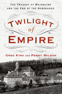 Twilight of Empire: The Tragedy at Mayerling and the End of the Habsburgs