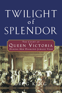 Twilight of Splendor: The Court of Queen Victoria During Her Diamond Jubilee Year