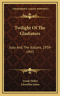 Twilight of the Gladiators: Italy and the Italians, 1939-1943