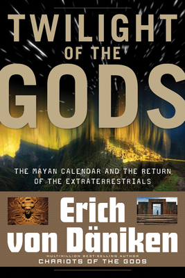 Twilight of the Gods: The Mayan Calendar and the Return of the Extraterrestrials - Von Daniken, Erich, and Tsoukalos, Giorgio (Foreword by), and Nicholas Quaintmere (Translated by)