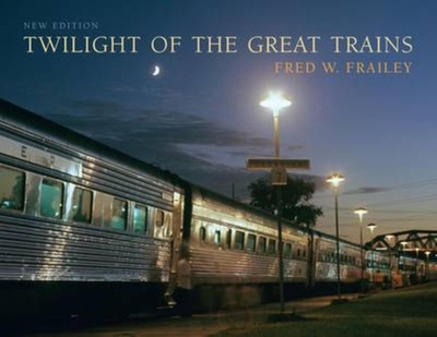 Twilight of the Great Trains, Expanded Edition - Frailey, Fred W