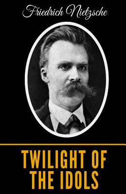 Twilight Of The Idols - Nietzsche, Friedrich Wilhelm