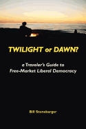Twilight or Dawn?: A Traveler's Guide to Free-Market Liberal Democracy