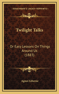 Twilight Talks: Or Easy Lessons on Things Around Us (1883)