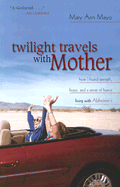 Twilight Travels with Mother: How I Found Strength, Hope, and a Sense of Humor Living with Alzheimer's