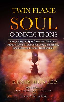 Twin Flame Soul Connections: Recognizing the Split Apart, the Truths and Myths of Twin Flames, Soul Love Connections, Soul Mates, and Karmic Relationships - Hunter, Kevin