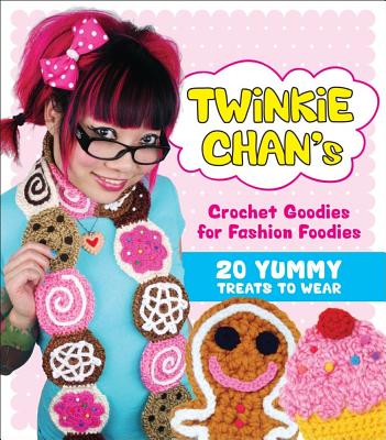 Twinkie Chan's Crochet Goodies for Fashion Foodies: 20 Yummy Treats to Wear - Chan, Twinkie