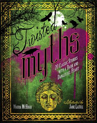 Twisted Myths: 20 Classic Stories with a Dark and Dangerous Heart - McHugh, Maura, and Laurie, Jane