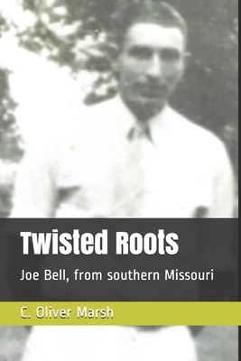 Twisted Roots: Joe Bell, from southern Missouri - Marsh, Richard (Foreword by), and Stanley, Carol (Editor), and Marsh, C Oliver