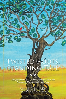 Twisted Roots, Standing Tall: My Journey to Heal, Learn, and Rise from the Trauma of Childhood Sexual Abuse - de Nada, Anne, and O'Brien-Levin, Joanne