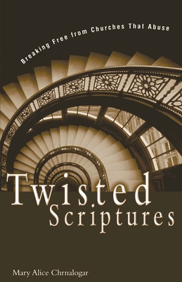 Twisted Scriptures: Breaking Free from Churches That Abuse - Chrnalogar, Mary Alice