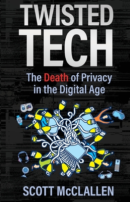 Twisted Tech: The Death of Privacy in the Digital Age - McClallen, Scott