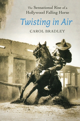 Twisting in Air: The Sensational Rise of a Hollywood Falling Horse - Bradley, Carol