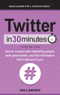 Twitter in 30 Minutes (3rd Edition): How to Connect with Interesting People, Write Great Tweets, and Find Information That's Relevant to You