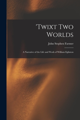 'Twixt two Worlds: A Narrative of the Life and Work of William Eglinton - Farmer, John Stephen