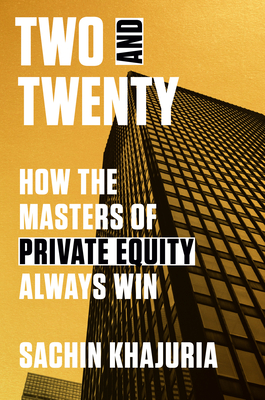 Two and Twenty: How the Masters of Private Equity Always Win - Khajuria, Sachin