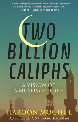 Two Billion Caliphs: A Vision of a Muslim Future - Moghul, Haroon